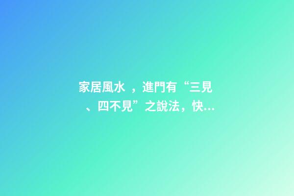家居風水，進門有“三見、四不見”之說法，快看看你家有沒有！